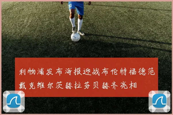 利物浦发布海报迎战布伦特福德范戴克维尔茨赫拉芬贝赫齐亮相