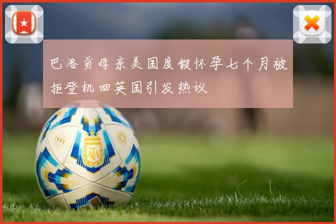 巴洛贡母亲美国度假怀孕七个月被拒登机回英国引发热议