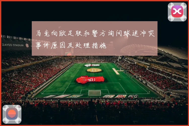 马竞向欧足联和警方询问球迷冲突事件原因及处理措施