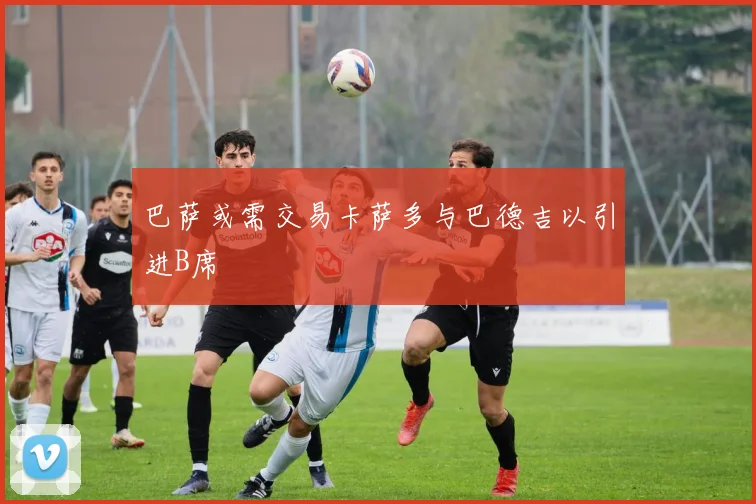巴萨或需交易卡萨多与巴德吉以引进B席