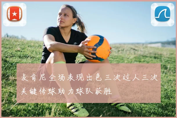 麦肯尼全场表现出色三次过人三次关键传球助力球队获胜