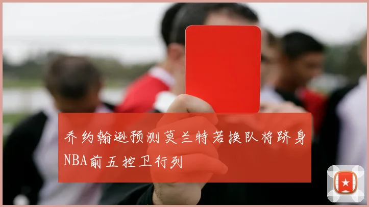 乔约翰逊预测莫兰特若换队将跻身NBA前五控卫行列