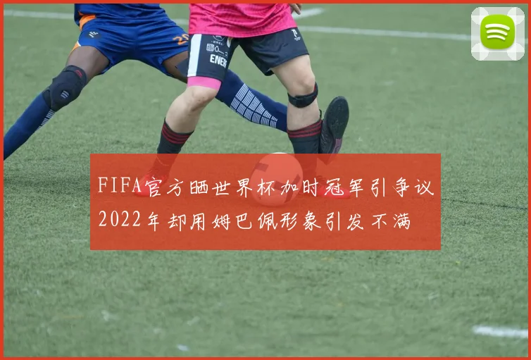 FIFA官方晒世界杯加时冠军引争议2022年却用姆巴佩形象引发不满