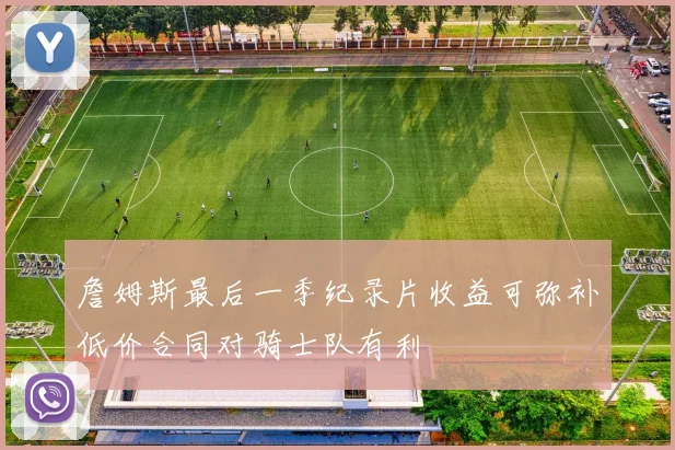 詹姆斯最后一季纪录片收益可弥补低价合同对骑士队有利