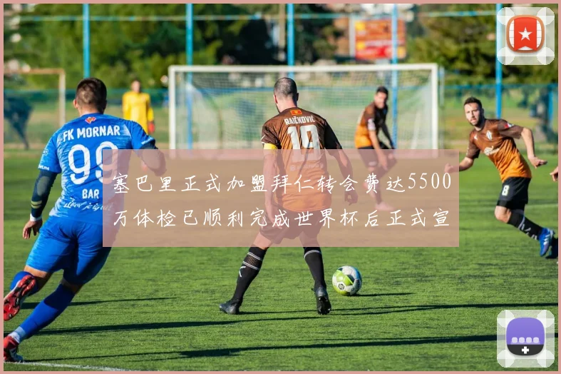 塞巴里正式加盟拜仁转会费达5500万体检已顺利完成世界杯后正式宣布