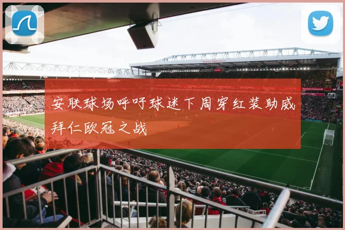 安联球场呼吁球迷下周穿红装助威拜仁欧冠之战